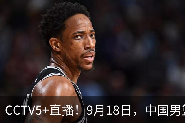 CCTV5+直播！9月18日，中国男篮vs日本，勿忘国耻，中国必胜